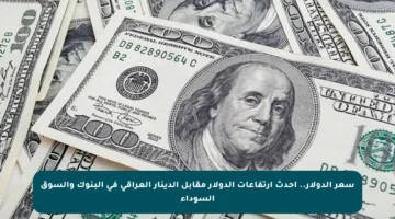 سعر الدولار.. أحدث ارتفاعات الدولار مقابل الدينار العراقي في البنوك والسوق السوداء